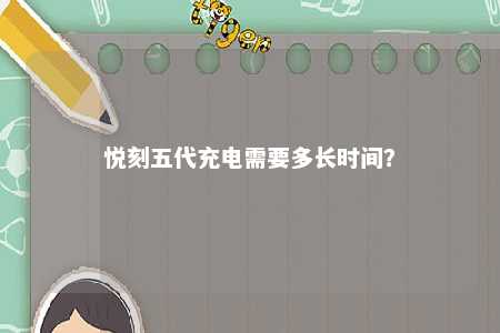 悦刻五代充电需要多长时间
？ 